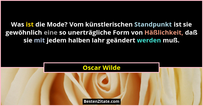 Was ist die Mode? Vom künstlerischen Standpunkt ist sie gewöhnlich eine so unerträgliche Form von Häßlichkeit, daß sie mit jedem halben... - Oscar Wilde