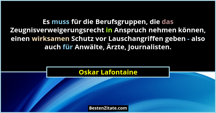 Es muss für die Berufsgruppen, die das Zeugnisverweigerungsrecht in Anspruch nehmen können, einen wirksamen Schutz vor Lauschangrif... - Oskar Lafontaine