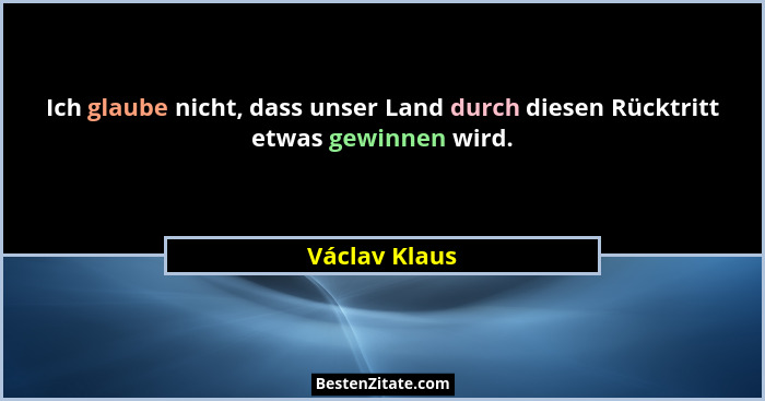 Ich glaube nicht, dass unser Land durch diesen Rücktritt etwas gewinnen wird.... - Václav Klaus