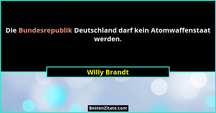 Die Bundesrepublik Deutschland darf kein Atomwaffenstaat werden.... - Willy Brandt