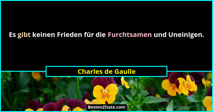 Es gibt keinen Frieden für die Furchtsamen und Uneinigen.... - Charles de Gaulle