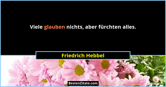 Viele glauben nichts, aber fürchten alles.... - Friedrich Hebbel
