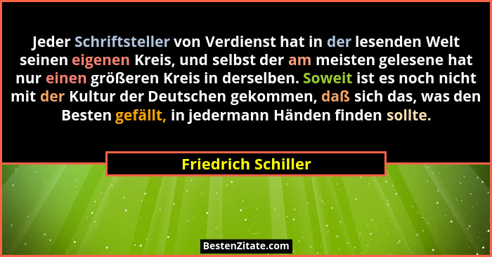 Jeder Schriftsteller von Verdienst hat in der lesenden Welt seinen eigenen Kreis, und selbst der am meisten gelesene hat nur eine... - Friedrich Schiller