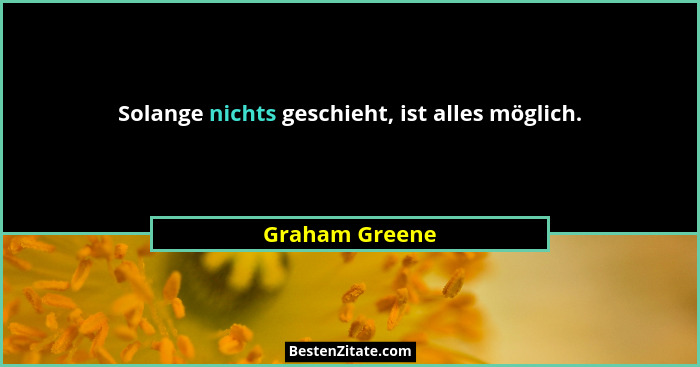 Solange nichts geschieht, ist alles möglich.... - Graham Greene