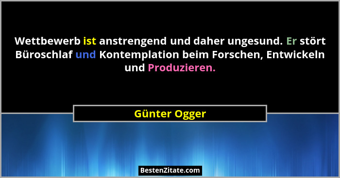 Wettbewerb ist anstrengend und daher ungesund. Er stört Büroschlaf und Kontemplation beim Forschen, Entwickeln und Produzieren.... - Günter Ogger