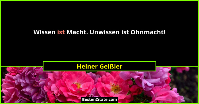 Wissen ist Macht. Unwissen ist Ohnmacht!... - Heiner Geißler