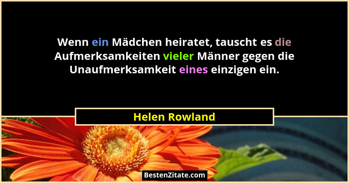 Wenn ein Mädchen heiratet, tauscht es die Aufmerksamkeiten vieler Männer gegen die Unaufmerksamkeit eines einzigen ein.... - Helen Rowland