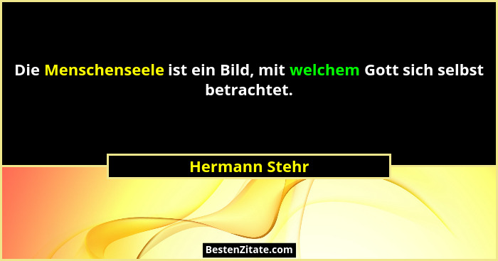 Die Menschenseele ist ein Bild, mit welchem Gott sich selbst betrachtet.... - Hermann Stehr