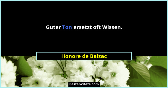 Guter Ton ersetzt oft Wissen.... - Honore de Balzac