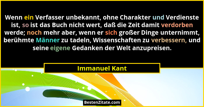 Wenn ein Verfasser unbekannt, ohne Charakter und Verdienste ist, so ist das Buch nicht wert, daß die Zeit damit verdorben werde; noch... - Immanuel Kant