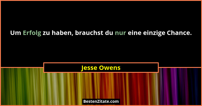 Um Erfolg zu haben, brauchst du nur eine einzige Chance.... - Jesse Owens