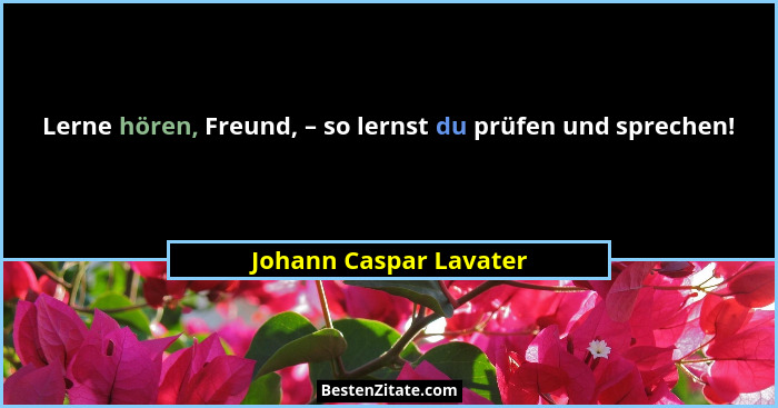 Lerne hören, Freund, – so lernst du prüfen und sprechen!... - Johann Caspar Lavater