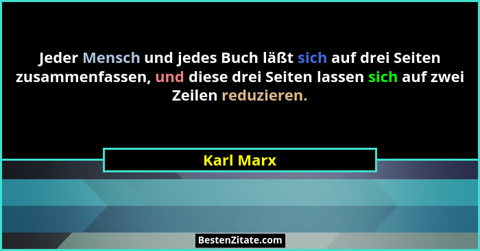 Jeder Mensch und jedes Buch läßt sich auf drei Seiten zusammenfassen, und diese drei Seiten lassen sich auf zwei Zeilen reduzieren.... - Karl Marx