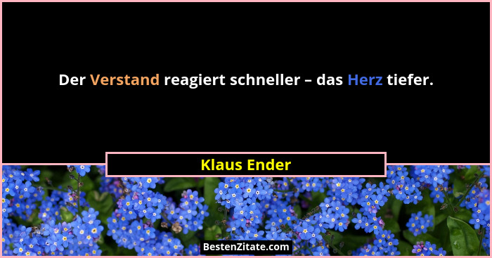 Der Verstand reagiert schneller – das Herz tiefer.... - Klaus Ender