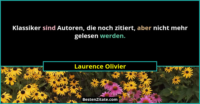 Klassiker sind Autoren, die noch zitiert, aber nicht mehr gelesen werden.... - Laurence Olivier