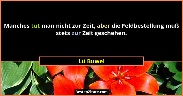 Manches tut man nicht zur Zeit, aber die Feldbestellung muß stets zur Zeit geschehen.... - Lü Buwei