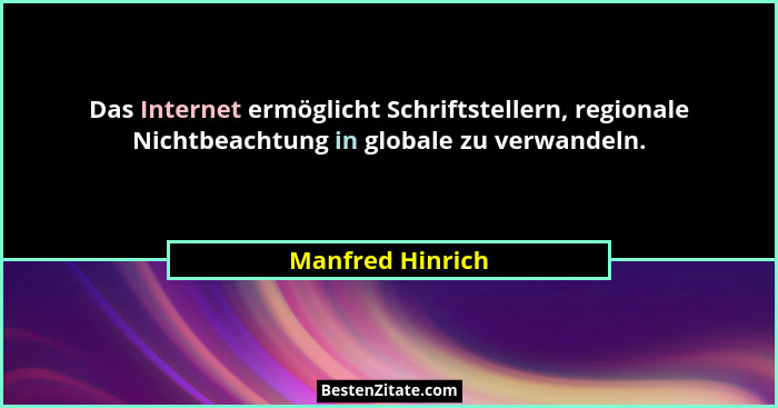 Das Internet ermöglicht Schriftstellern, regionale Nichtbeachtung in globale zu verwandeln.... - Manfred Hinrich