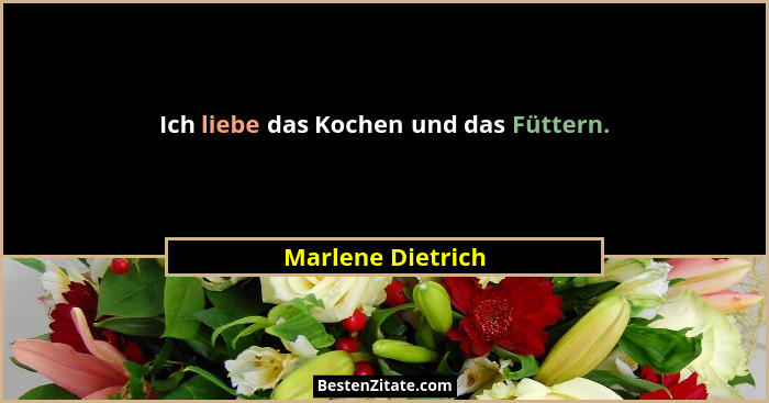 Ich liebe das Kochen und das Füttern.... - Marlene Dietrich