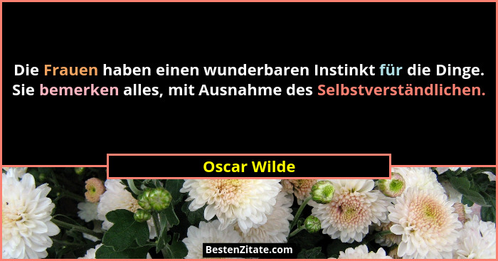 Die Frauen haben einen wunderbaren Instinkt für die Dinge. Sie bemerken alles, mit Ausnahme des Selbstverständlichen.... - Oscar Wilde