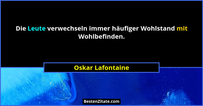 Die Leute verwechseln immer häufiger Wohlstand mit Wohlbefinden.... - Oskar Lafontaine