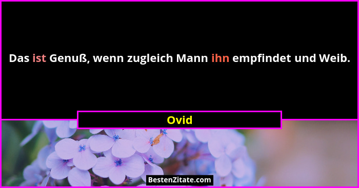 Das ist Genuß, wenn zugleich Mann ihn empfindet und Weib.... - Ovid