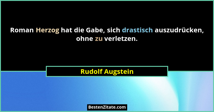 Roman Herzog hat die Gabe, sich drastisch auszudrücken, ohne zu verletzen.... - Rudolf Augstein