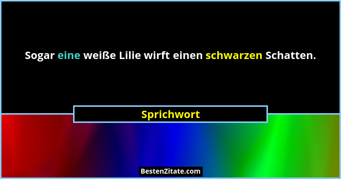 Sogar eine weiße Lilie wirft einen schwarzen Schatten.... - Sprichwort