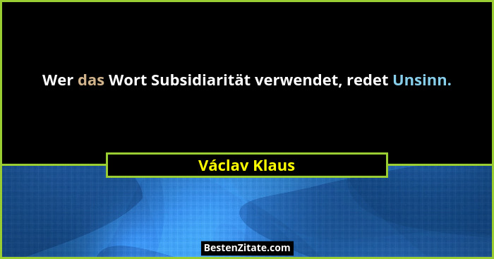 Wer das Wort Subsidiarität verwendet, redet Unsinn.... - Václav Klaus