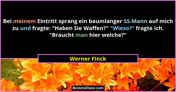 Bei meinem Eintritt sprang ein baumlanger SS-Mann auf mich zu und fragte: "Haben Sie Waffen?" "Wieso?" fragte ich. "... - Werner Finck