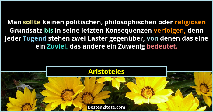 Man sollte keinen politischen, philosophischen oder religiösen Grundsatz bis in seine letzten Konsequenzen verfolgen, denn jeder Tugend... - Aristoteles