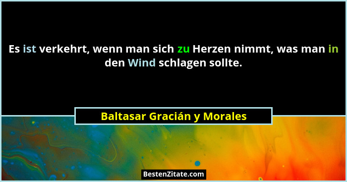Es ist verkehrt, wenn man sich zu Herzen nimmt, was man in den Wind schlagen sollte.... - Baltasar Gracián y Morales