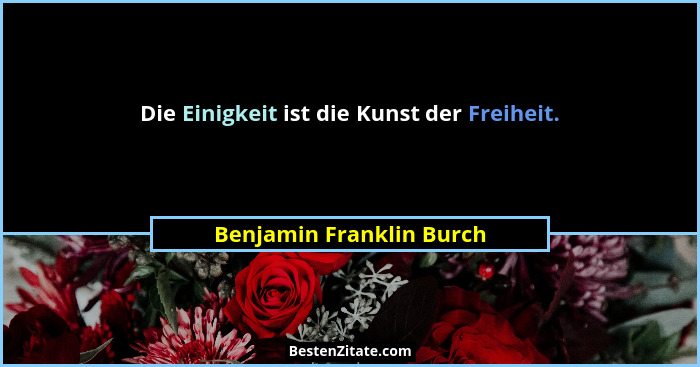 Die Einigkeit ist die Kunst der Freiheit.... - Benjamin Franklin Burch