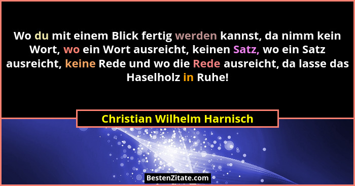 Wo du mit einem Blick fertig werden kannst, da nimm kein Wort, wo ein Wort ausreicht, keinen Satz, wo ein Satz ausreicht,... - Christian Wilhelm Harnisch