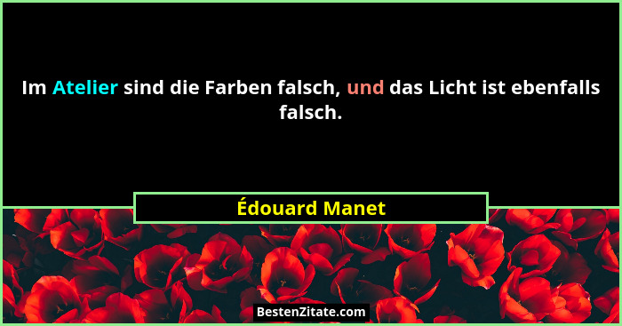Im Atelier sind die Farben falsch, und das Licht ist ebenfalls falsch.... - Édouard Manet