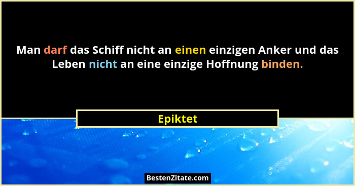 Man darf das Schiff nicht an einen einzigen Anker und das Leben nicht an eine einzige Hoffnung binden.... - Epiktet