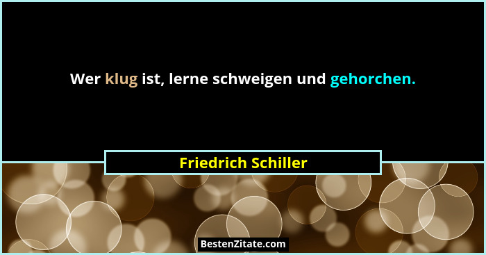 Wer klug ist, lerne schweigen und gehorchen.... - Friedrich Schiller