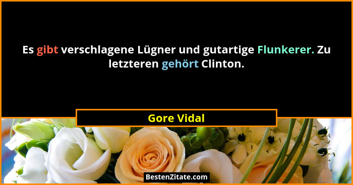 Es gibt verschlagene Lügner und gutartige Flunkerer. Zu letzteren gehört Clinton.... - Gore Vidal