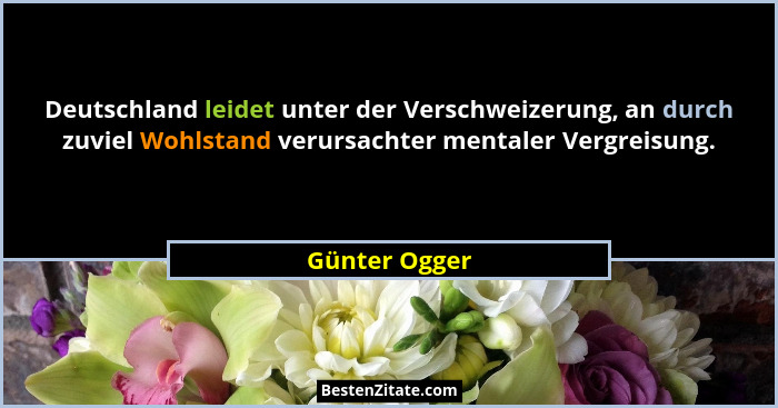 Deutschland leidet unter der Verschweizerung, an durch zuviel Wohlstand verursachter mentaler Vergreisung.... - Günter Ogger
