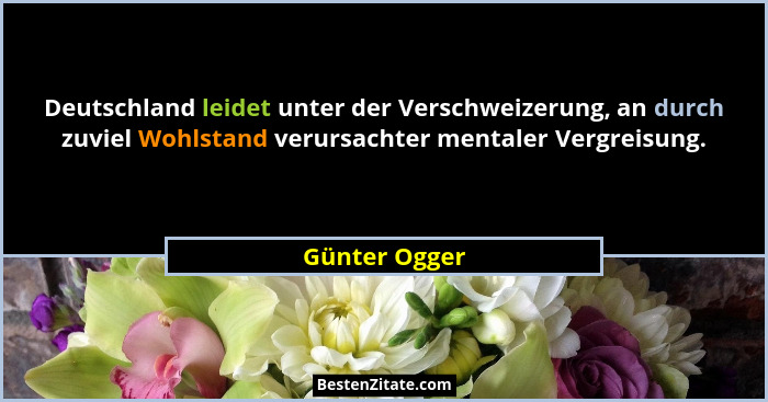 Deutschland leidet unter der Verschweizerung, an durch zuviel Wohlstand verursachter mentaler Vergreisung.... - Günter Ogger