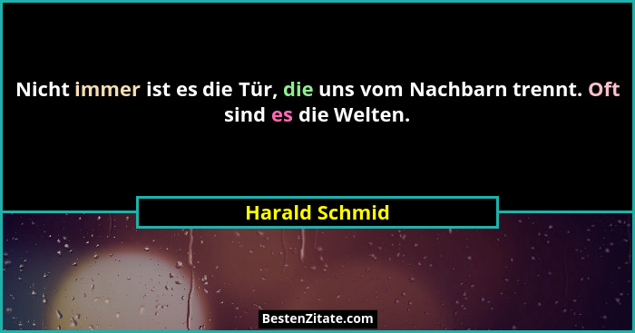 Nicht immer ist es die Tür, die uns vom Nachbarn trennt. Oft sind es die Welten.... - Harald Schmid