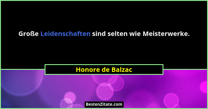 Große Leidenschaften sind selten wie Meisterwerke.... - Honore de Balzac