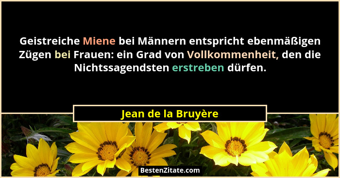 Geistreiche Miene bei Männern entspricht ebenmäßigen Zügen bei Frauen: ein Grad von Vollkommenheit, den die Nichtssagendsten erst... - Jean de la Bruyère