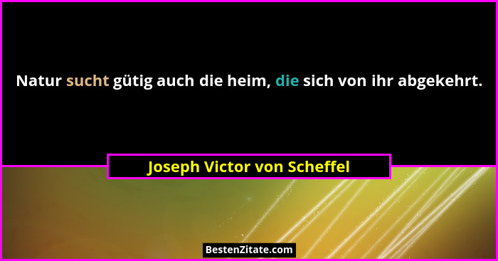 Natur sucht gütig auch die heim, die sich von ihr abgekehrt.... - Joseph Victor von Scheffel