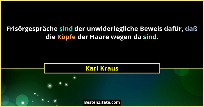 Frisörgespräche sind der unwiderlegliche Beweis dafür, daß die Köpfe der Haare wegen da sind.... - Karl Kraus