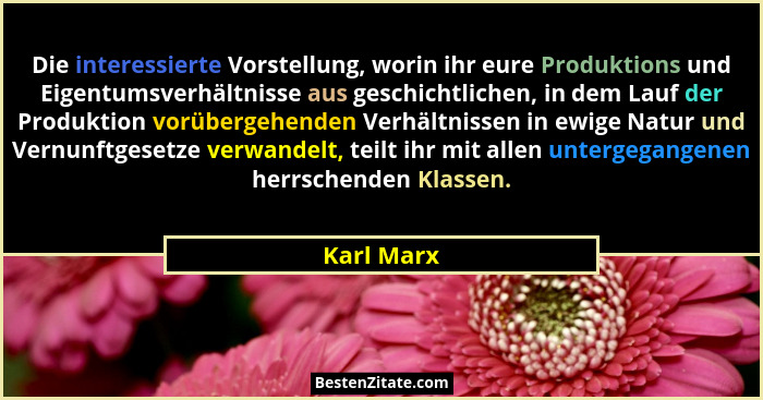 Die interessierte Vorstellung, worin ihr eure Produktions und Eigentumsverhältnisse aus geschichtlichen, in dem Lauf der Produktion vorübe... - Karl Marx