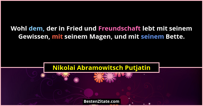 Wohl dem, der in Fried und Freundschaft lebt mit seinem Gewissen, mit seinem Magen, und mit seinem Bette.... - Nikolai Abramowitsch Putjatin