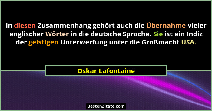 In diesen Zusammenhang gehört auch die Übernahme vieler englischer Wörter in die deutsche Sprache. Sie ist ein Indiz der geistigen... - Oskar Lafontaine