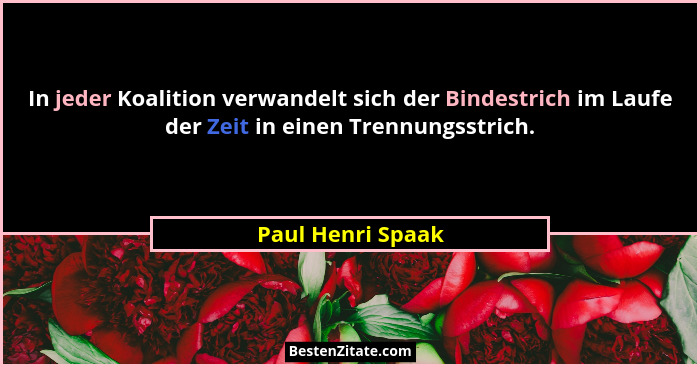 In jeder Koalition verwandelt sich der Bindestrich im Laufe der Zeit in einen Trennungsstrich.... - Paul Henri Spaak