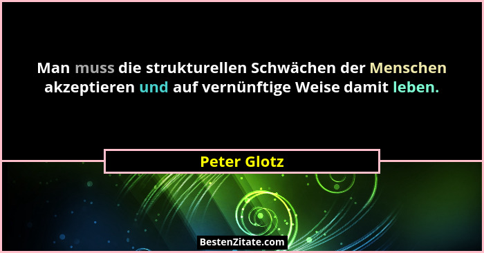 Man muss die strukturellen Schwächen der Menschen akzeptieren und auf vernünftige Weise damit leben.... - Peter Glotz