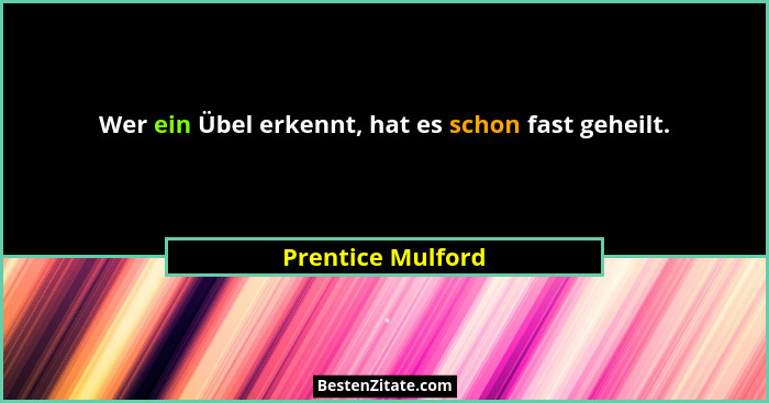 Wer ein Übel erkennt, hat es schon fast geheilt.... - Prentice Mulford